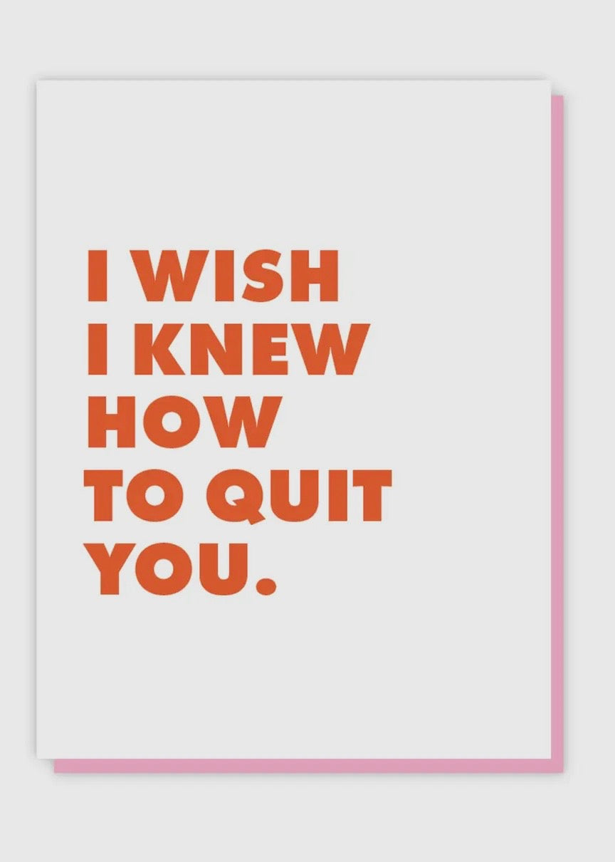 I Wish I Knew How To Quit You Card
